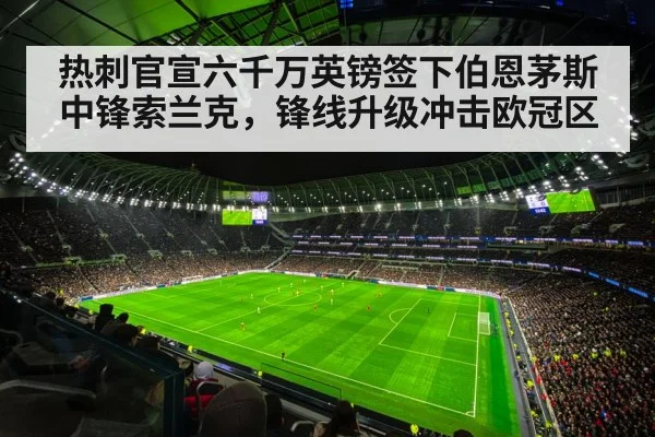 热刺官宣六千万英镑签下伯恩茅斯中锋索兰克，锋线升级冲击欧冠区