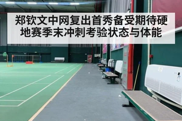 郑钦文中网复出首秀备受期待硬地赛季末冲刺考验状态与体能