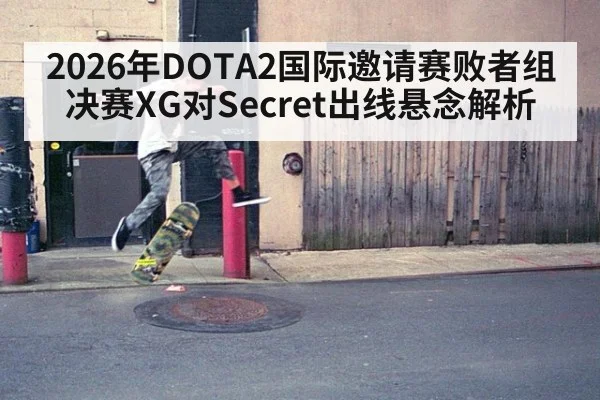 2026年DOTA2国际邀请赛败者组决赛XG对Secret出线悬念解析