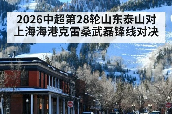 2026中超第28轮山东泰山对上海海港克雷桑武磊锋线对决